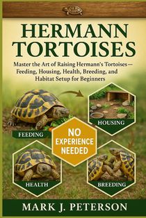 Hermann Tortoises: Master The Art of Raising Hermann's Tortoises - Feeding, Housing, Health, Breeding, and Habitat Setup for Beginners