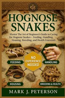 Hognose Snakes: Master The Art of Beginner's Guide to Caring for Hognose Snakes - Feeding, Handling, Housing, Breeding, and Health Essentials