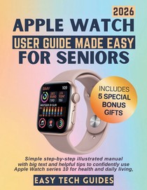 Apple Watch User Guide Made Easy for Seniors: Simple Step-by-Step Illustrated Manual with Big Text and Helpful Tips to Confidently Use Apple Watch Ser