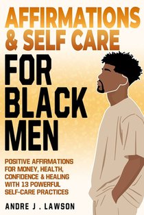 Affirmations and Self-Care for Black Men: Positive Affirmations for Money, Health, Confidence & Healing with 13 Powerful Self-Care Practices