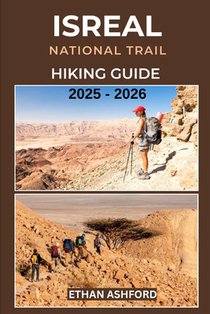 Israel National Trail Hiking Guide 2025 - 2026: Discover Sacred Sites, Desert Wonders, Hidden Gems and Cultural Highlights from the Galilee to the Red