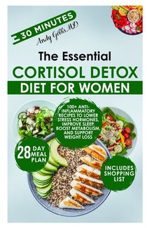 The Essential Cortisol Detox Diet for Women: 100+ Anti-Inflammatory Recipes to Lower Stress Hormones, Improve Sleep, Boost Metabolism, and Support Wei