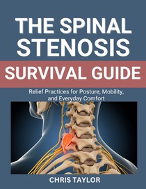 The Spinal Stenosis Survival Guide: Relief Practices for Posture, Mobility, and Everyday Comfort