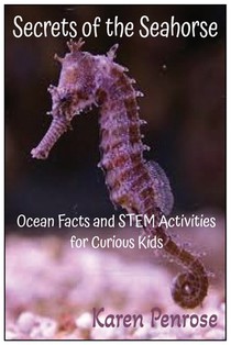 Secrets of the Seahorse: Ocean Facts and STEM Activities for Curious Kids: Ocean Animals/Marine Life/Biology/Coral Reefs/Fish/Sea Creatures/Zoology/Ec