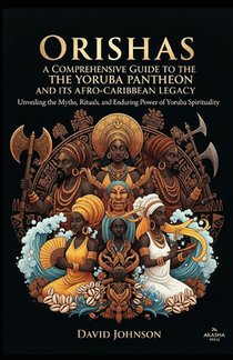 Orishas: A Comprehensive Guide to the Yoruba Pantheon and its Afro-Caribbean Legacy: Unveiling the Myths, Rituals, and Enduring Power of Yoruba Spirit