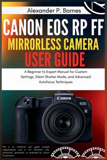 Canon EOS RP FF Mirrorless Camera User Guide: A Beginner to Expert Manual for Custom Settings, Silent Shutter Mode, and Advanced Autofocus Techniques