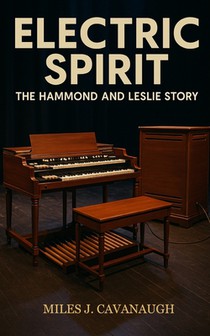 Electric Spirit: The Hammond and Leslie Story: History of the Hammond organ, Leslie speaker, jazz, rock, gospel, funk, hip hop, soul, fusion, jam band