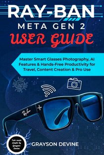 Ray-Ban Meta Gen 2 User Guide: Master Smart Glasses Photography, AI Features & Hands-Free Productivity for Travel, Content Creation & Pro Use