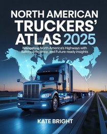 North American Truckers' Atlas 2025: Navigating North America's Highways with Safety, Efficiency, and Future-Ready Insights