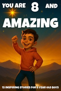 YOU ARE 8 AND AMAZING! Inspiring Stories for 8-Year-Old Boys: 15 Motivating Tales of Bravery, Confidence, Friendship, and Kindness