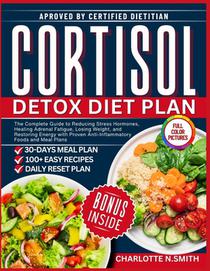Cortisol Detox Diet Plan: The Complete Guide to Reducing Stress Hormones, Healing Adrenal Fatigue, Losing Weight, and Restoring Energy with Proven Ant