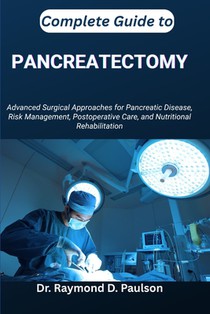 Complete Guide to Pancreatectomy: Advanced Surgical Approaches for Pancreatic Disease, Risk Management, Postoperative Care, and Nutritional Rehabilita