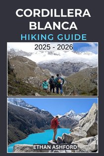 Cordillera Blanca Hiking Guide 2025 - 2026: Explore Peru's Legendary Peaks with Epic Treks, Scenic Day Hikes, and Hidden Alpine Wonders