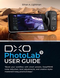 DxO PhotoLab 9 User Guide: Boost your workflow with smart presets, DeepPRIME noise reduction, local adjustments, and creative styles-mastered in easy,