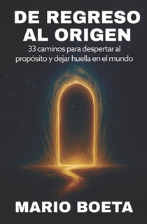 de Regreso Al Origen: 33 Caminos para despertar al propósito y dejar huella en el mundo