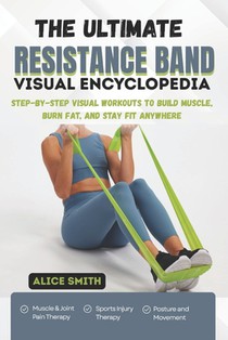 The Ultimate Resistance Band Visual Encyclopedia: Step-by-Step Visual Workouts to Build Muscle, Burn Fat, and Stay Fit Anywhere