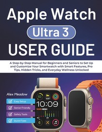 Apple Watch Ultra 3 User Guide: A Step-by-Step Manual for Beginners and Seniors to Set Up and Customize Your Smartwatch with Smart Features, Pro Tips,