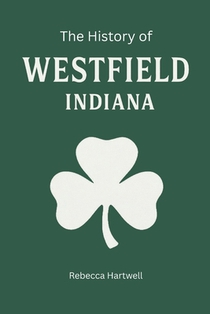 The History of Westfield, Indiana: From Quaker Settlement to Grand Park: How a Quaker Hamlet Became One of Indiana's Fastest-Growing Cities