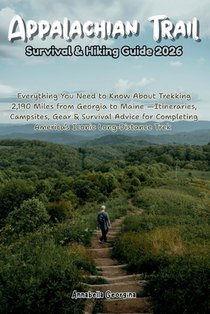 Appalachian Trail Survival & Hiking Guide 2026: Everything You Need to Know About Trekking 2,190 Miles from Georgia to Maine-Itineraries, Campsites, G