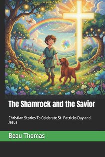 The Shamrock and the Savior: Christian Stories To Celebrate St. Patricks Day and Jesus