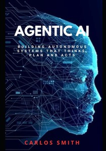 Agentic Ai: Build Autonomous systems that think, plan and acts