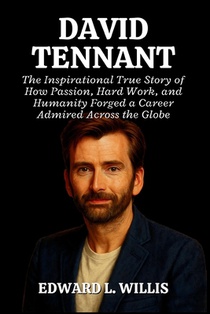 David Tennant: The Inspirational True Story of How Passion, Hard Work, and Humanity Forged a Career Admired Across the Globe