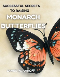 Successful Secrets to Raising Monarch Butterflies