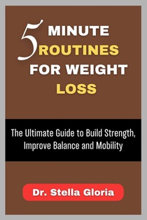 5 Minute Routines for Weight Loss: The Ultimate Guide to Build Strength, Improve Balance and Mobility