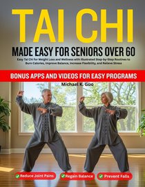 Tai CHI Made Easy for Seniors Over 60: Easy Tai Chi for Weight Loss and Wellness with Illustrated Step-by-Step Routines to Burn Calories, Improve Bala