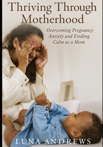 Thriving Through Motherhood: Overcoming Pregnancy Anxiety and Finding Calm as a Mom