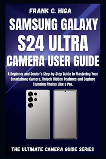 Samsung Galaxy S24 Ultra Camera User Guide: A beginners and senior's Step-by-step guide to mastering your smartphone camera, capture stunning photos l