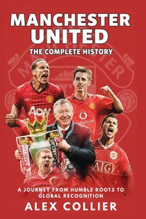 Manchester United: The Complete History: A Journey from Humble Roots to Global Recognition