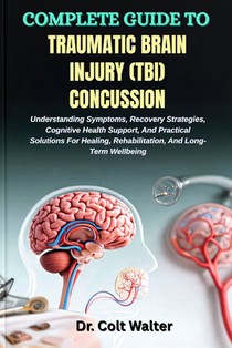 Complete Guide to Traumatic Brain Injury (Tbi) Concussion: Understanding Symptoms, Recovery Strategies, Cognitive Health Support, And Practical Soluti