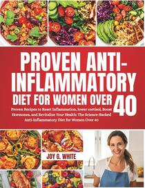 Anti-Inflammatory Diet for Women Over 40: Proven Recipes to Reset Inflammation, lower cortisol, Boost Hormones, and Revitalize Your Health: The Scienc