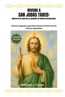 Novena a San Judas Tadeo: Apóstol de la esperanza y ayudador en tiempos desesperados: Novena sagrada y guía devocional al Patrón de las Causas Imposib