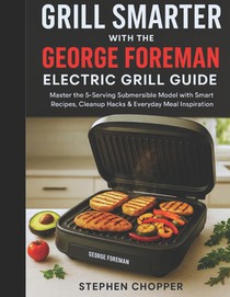 Grill Smarter with the George Foreman Electric Grill Guide: Master the 5-Serving Submersible Model with Smart Recipes, Cleanup Hacks & Everyday Meal I