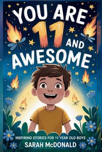 You Are 11 and Awesome! Inspiring Stories for 11 Years Old Boys: 15 Motivational Tales about Identity, Resilience, and Preparing for Big Changes