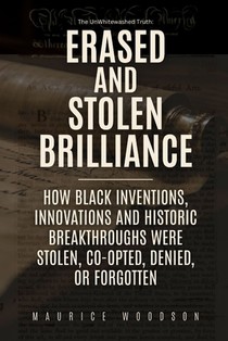 Erased and Stolen Brilliance: How Black Inventions, Innovations and Historic Breakthroughs Were Stolen, Co-opted, Denied, or Forgotten