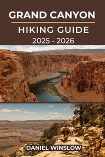 Grand Canyon Hiking Guide 2025 - 2026: The Complete Trail Companion to Exploring Arizona's Greatest Natural Wonder