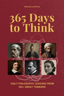 365 Days to Think: Daily Philosophy Lessons from 100+ Great Thinkers - Explore Every School of Thought in Just Two Minutes a Day