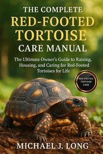 The Complete Red-Footed Tortoise Care Manual: The Ultimate Owner's Guide to Raising, Housing, and Caring for Red-Footed Tortoises for Life