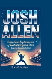 Josh Allen: How a Farm Boy Became One of Football's Brightest Stars (Inspiring Biographies for Kids)
