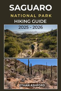 Saguaro National Park Hiking Guide 2025 - 2026: Explore the Iconic Desert Trails of Arizona's Saguaro Wilderness