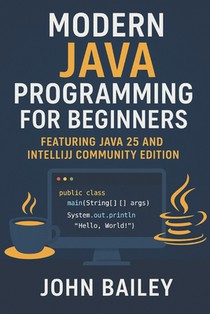 Modern Java Programming for Beginners: featuring JAVA 25 and IntelliJ Community Edition