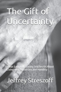 The Gift of Uncertainty: What Early Christianity Teaches Us About Living with Conviction and Humility