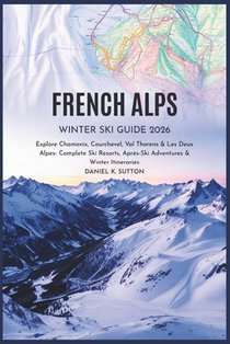 French Alps Winter Ski Guide 2026: Explore Chamonix, Courchevel, Val Thorens & Les Deux Alpes - Complete Ski Resorts, Après-Ski Adventures & Winter It