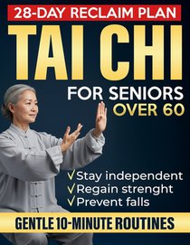 Tai Chi for Seniors Over 60: Gentle 10-Minute Routines with Step-by-Step Illustrations & Video Guides to Prevent Falls, Ease Joint Pain, and Restore S