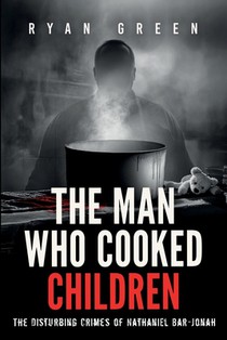 The Man Who Cooked Children: The Disturbing Crimes of Nathaniel Bar-Jonah