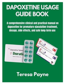 Dapoxetine Usage Guide Book: A comprehensive clinical and practical manual on dapoxetine for premature ejaculation treatment, dosage, side effects, an