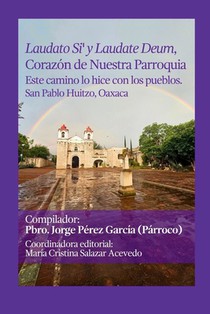 Laudato Si' y Laudate Deum, Corazón de Nuestra Parroquia.: Este camino lo hice con los pueblos. San Pablo Huitzo, Oaxaca.